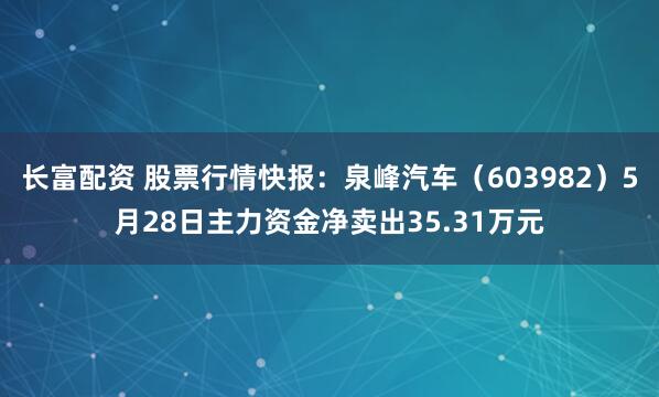 长富配资 股票行情快报：泉峰汽车（603982）5月28日主力资金净卖出35.31万元