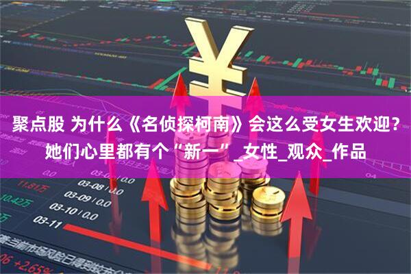 聚点股 为什么《名侦探柯南》会这么受女生欢迎？她们心里都有个“新一”_女性_观众_作品
