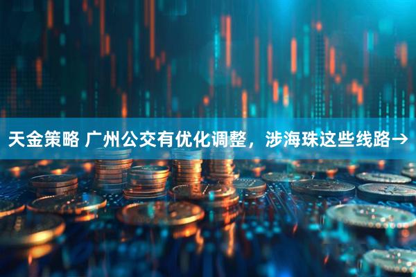 天金策略 广州公交有优化调整，涉海珠这些线路→