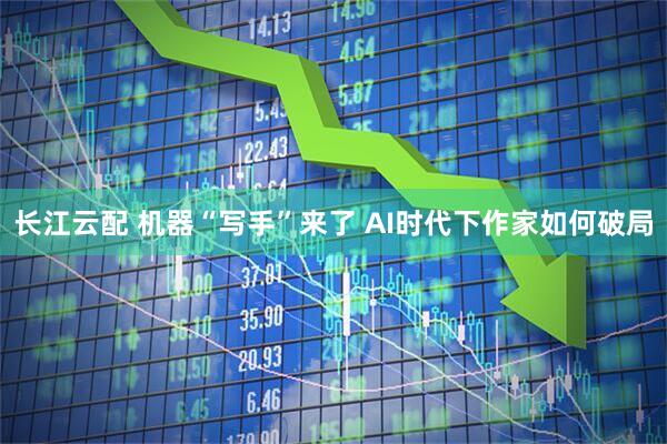长江云配 机器“写手”来了 AI时代下作家如何破局