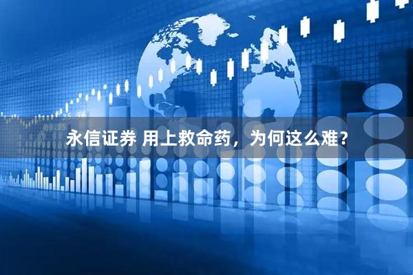 永信证券 用上救命药，为何这么难？