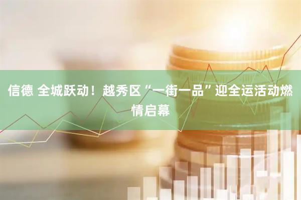 信德 全城跃动！越秀区“一街一品”迎全运活动燃情启幕