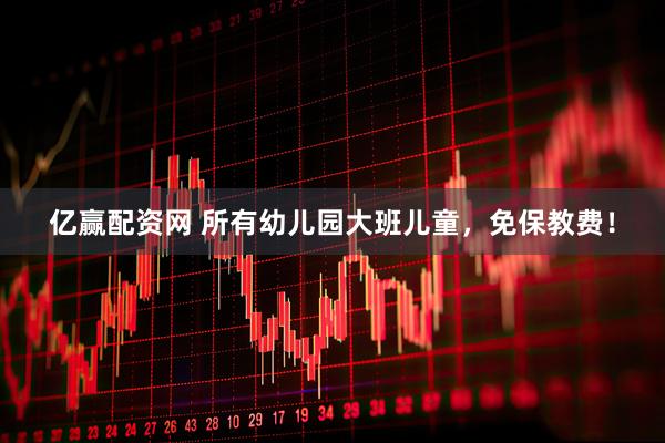 亿赢配资网 所有幼儿园大班儿童，免保教费！