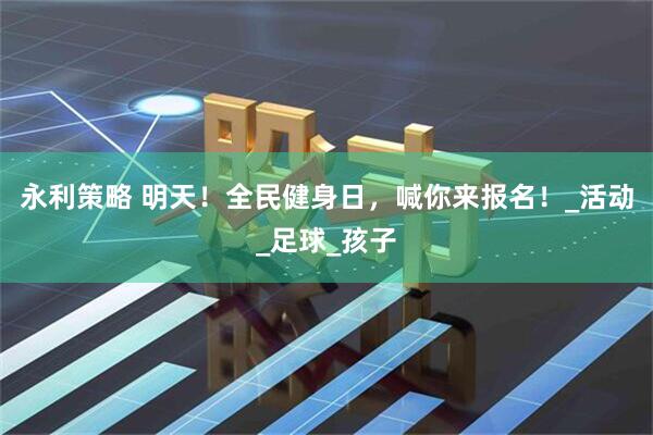 永利策略 明天！全民健身日，喊你来报名！_活动_足球_孩子