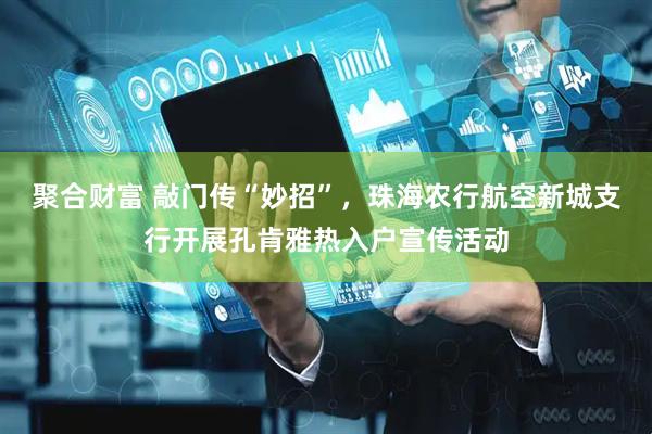 聚合财富 敲门传“妙招”，珠海农行航空新城支行开展孔肯雅热入户宣传活动