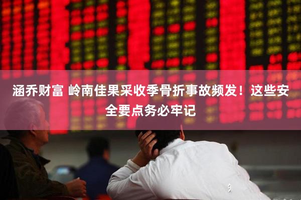 涵乔财富 岭南佳果采收季骨折事故频发！这些安全要点务必牢记